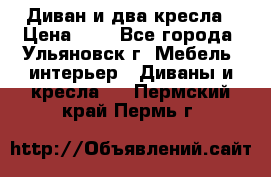 Диван и два кресла › Цена ­ 0 - Все города, Ульяновск г. Мебель, интерьер » Диваны и кресла   . Пермский край,Пермь г.